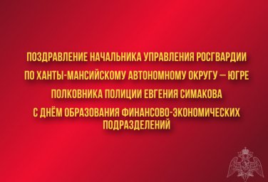 Поздравление начальника Управления Росгвардии по ХМАО – Югре с Днём образования финансово - экономич