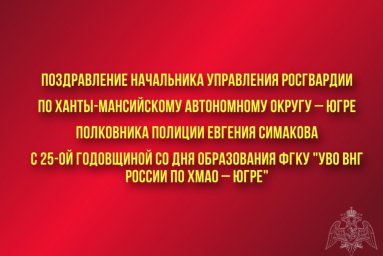 Поздравление начальника Управления Росгвардии по ХМАО – Югре полковника полиции Евгения Симакова с 2